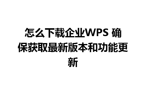 怎么下载企业WPS 确保获取最新版本和功能更新