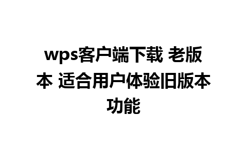 wps客户端下载 老版本 适合用户体验旧版本功能