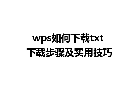 wps如何下载txt 下载步骤及实用技巧