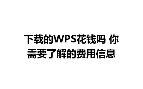 下载的WPS花钱吗 你需要了解的费用信息