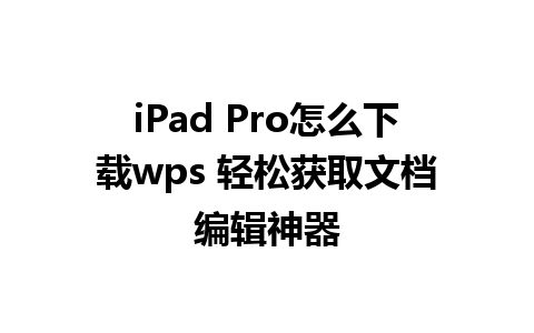 iPad Pro怎么下载wps 轻松获取文档编辑神器