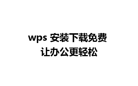 wps 安装下载免费 让办公更轻松