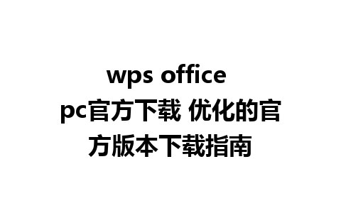 wps office pc官方下载 优化的官方版本下载指南