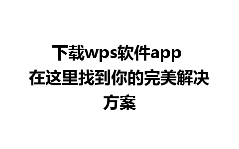 下载wps软件app 在这里找到你的完美解决方案