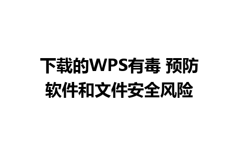 下载的WPS有毒 预防软件和文件安全风险