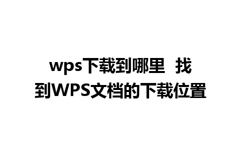 wps下载到哪里  找到WPS文档的下载位置