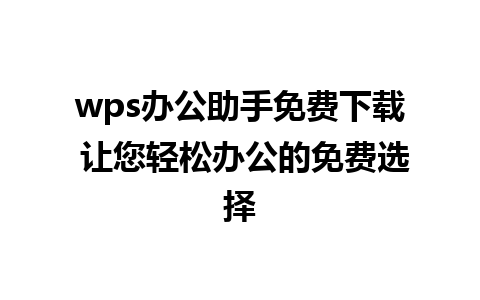 wps办公助手免费下载 让您轻松办公的免费选择