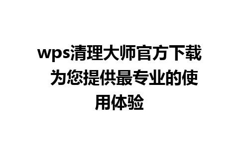 wps清理大师官方下载  为您提供最专业的使用体验