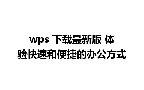 wps 下载最新版 体验快速和便捷的办公方式