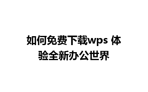 如何免费下载wps 体验全新办公世界