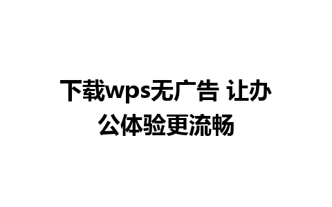 下载wps无广告 让办公体验更流畅