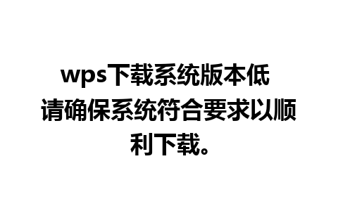 wps下载系统版本低 请确保系统符合要求以顺利下载。