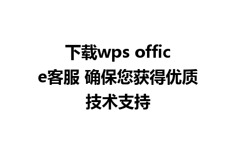 下载wps office客服 确保您获得优质技术支持