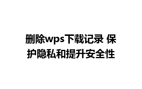 删除wps下载记录 保护隐私和提升安全性