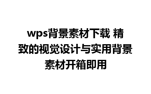 wps背景素材下载 精致的视觉设计与实用背景素材开箱即用