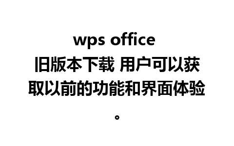 wps office 旧版本下载 用户可以获取以前的功能和界面体验。