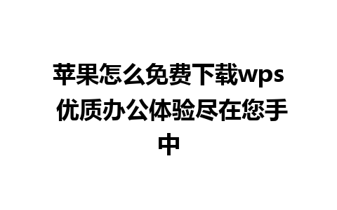 苹果怎么免费下载wps 优质办公体验尽在您手中