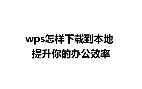 wps怎样下载到本地 提升你的办公效率