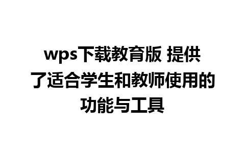 wps下载教育版 提供了适合学生和教师使用的功能与工具