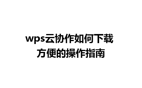 wps云协作如何下载 方便的操作指南