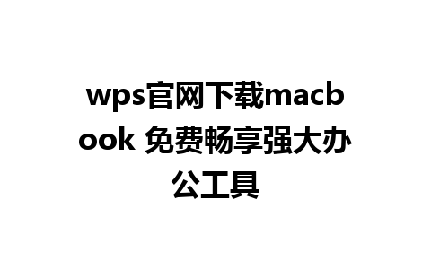 wps官网下载macbook 免费畅享强大办公工具