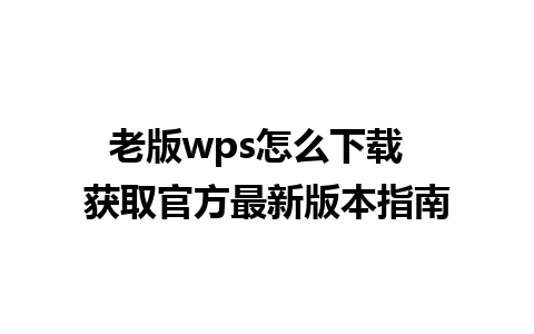 老版wps怎么下载  获取官方最新版本指南