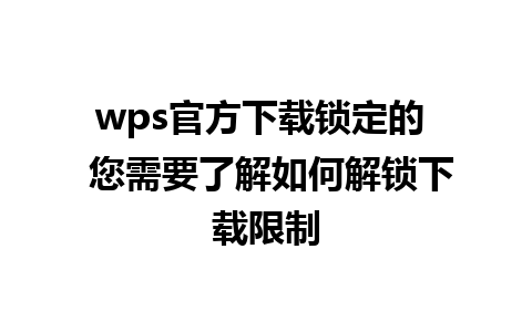 wps官方下载锁定的  您需要了解如何解锁下载限制