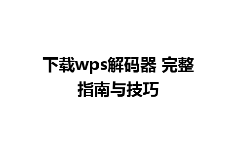 下载wps解码器 完整指南与技巧