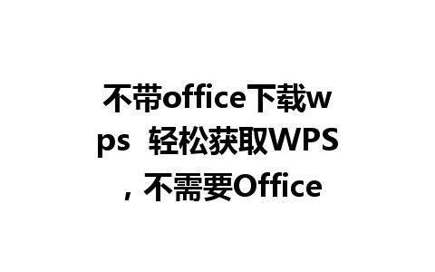 不带office下载wps  轻松获取WPS，不需要Office