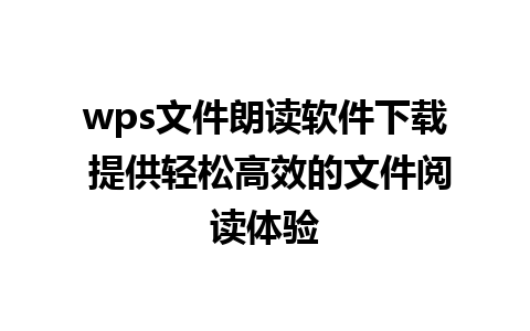 wps文件朗读软件下载 提供轻松高效的文件阅读体验