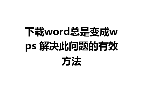 下载word总是变成wps 解决此问题的有效方法