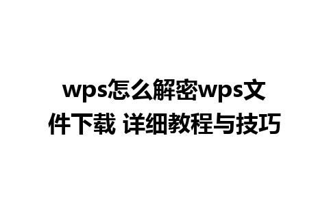 wps怎么解密wps文件下载 详细教程与技巧