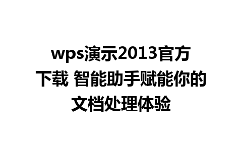 wps演示2013官方下载 智能助手赋能你的文档处理体验