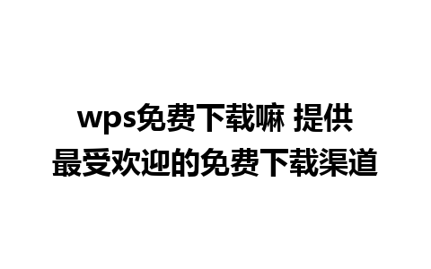 wps免费下载嘛 提供最受欢迎的免费下载渠道