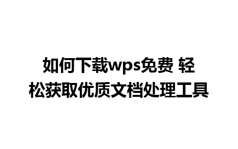 如何下载wps免费 轻松获取优质文档处理工具