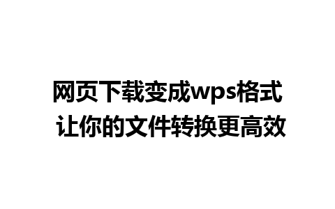 网页下载变成wps格式 让你的文件转换更高效