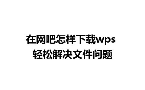 在网吧怎样下载wps 轻松解决文件问题