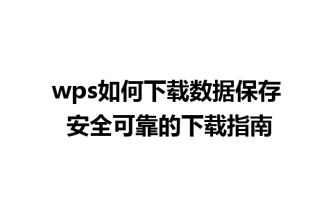 wps如何下载数据保存 安全可靠的下载指南