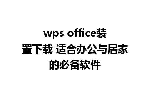 wps office装置下载 适合办公与居家的必备软件