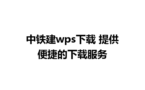 中铁建wps下载 提供便捷的下载服务