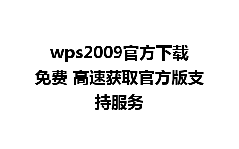 wps2009官方下载免费 高速获取官方版支持服务