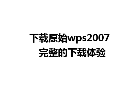 下载原始wps2007  完整的下载体验