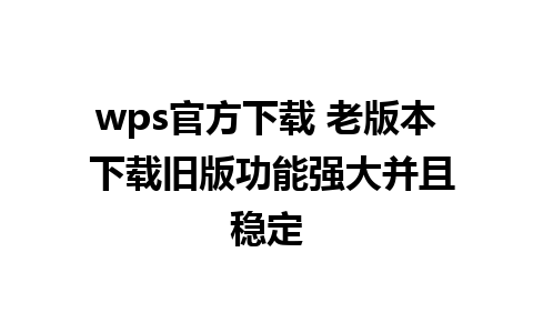 wps官方下载 老版本 下载旧版功能强大并且稳定