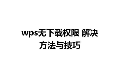 wps无下载权限 解决方法与技巧