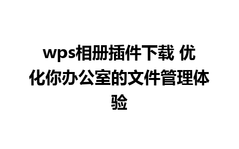 wps相册插件下载 优化你办公室的文件管理体验