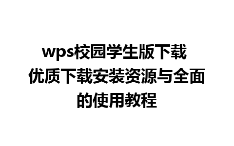 wps校园学生版下载 优质下载安装资源与全面的使用教程