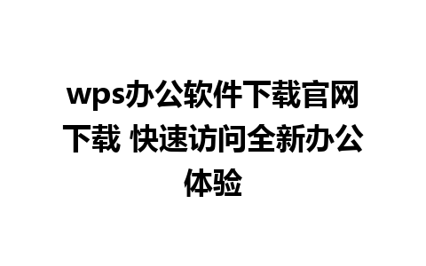 wps办公软件下载官网下载 快速访问全新办公体验