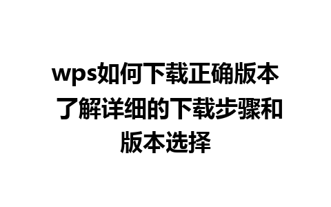 wps如何下载正确版本 了解详细的下载步骤和版本选择