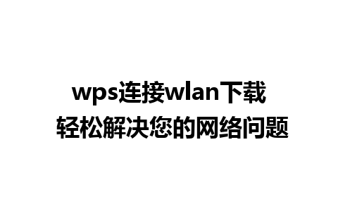 wps连接wlan下载 轻松解决您的网络问题