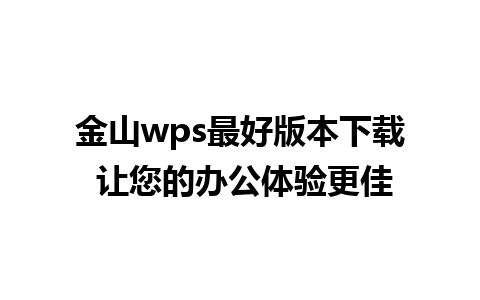 金山wps最好版本下载 让您的办公体验更佳